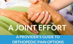 A Joint Effort: A Provider's Guide To Orthopedic Pain Options