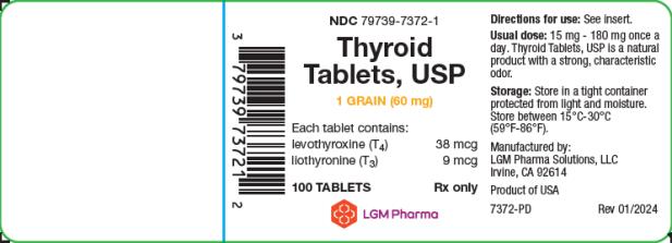 PRINCIPAL DISPLAY PANEL
LGM Pharma Solutions, LLC
NDC 79739-7372-1
Thyroid Tablets, USP
1 GRAIN (60 mg)
Each tablet contains: 
levothyroxine (T4)  38 mcg
liothyronine (T3) 9 mcg
100 TABLETS Rx only
Directions for use: See insert. 
Usual dose: 15 mg – 180 mg once a day. Thyroid Tablets, USP is a natural product with a strong, characteristic odor. 
Storage: Store in a tight container protected from light and moisture. Store between 15°C-30°C (59°F-86°F)
Manufactured by:
LGM Pharma Solutions, LLC 
Irvine, CA 92614
Product of USA
7372-PD Rev 01/2024