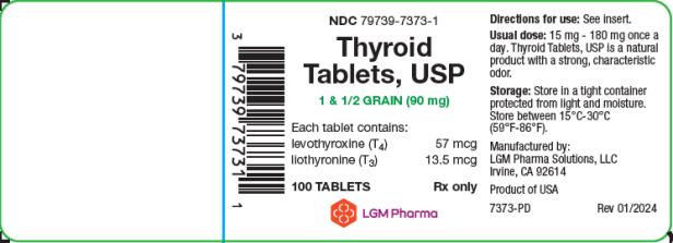 PRINCIPAL DISPLAY PANEL
LGM Pharma Solutions, LLC
NDC 79739-7373-1
Thyroid Tablets, USP
1 & 1/2 GRAIN (90 mg)
Each tablet contains: 
levothyroxine (T4)  57 mcg
liothyronine (T3) 13.5 mcg
100 TABLETS Rx only
Directions for use: See insert. 
Usual dose: 15 mg – 180 mg once a day. Thyroid Tablets, USP is a natural product with a strong, characteristic odor. 
Storage: Store in a tight container protected from light and moisture. Store between 15°C-30°C (59°F-86°F)
Manufactured by:
LGM Pharma Solutions, LLC 
Irvine, CA 92614
Product of USA
7373-PD Rev 01/2024