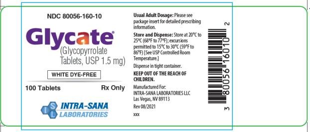 PRINCIPAL DISPLAY PANEL – 1.5 mg Tablet Bottle Label 
NDC 80056-160-10
Intra-Sana Laboratories
Glycate (Glycopyrrolate Tablets, USP 1.5 mg)
WHITE DYE-FREE 
100 Tablets                
RX Only 

Usual Adult Dosage: Please see package insert for detailed prescribing information. 
Storage and Dispense: Store at 20°C to 25°C (68°F to 77°F); excursions permitted to 15°C to 30°C (59°F to 86°F) [See USP Controlled Room Temperature.]
Dispense in tight container.
KEEP OUT OF THE REACH OF CHILDREN. 
Manufactured For: 
INTRA-SANA LABORATORIES LLC
Las Vegas, NV 89113
Rev 08/2021
xxx
